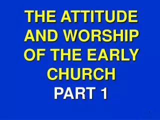 THE ATTITUDE AND WORSHIP OF THE EARLY CHURCH PART 1