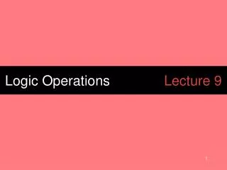 Logic Operations			 Lecture 9