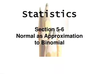 Statistics Section 5-6 Normal as Approximation to Binomial