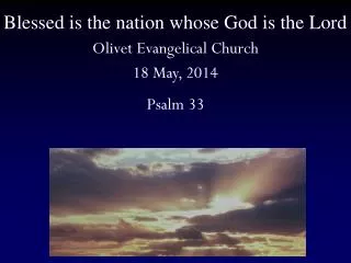 Blessed is the nation whose God is the Lord Olivet Evangelical Church 18 May, 2014 Psalm 33