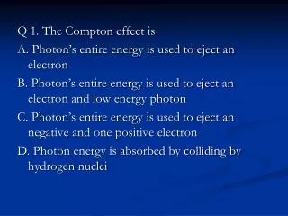 Q 1. The Compton effect is A. Photon’s entire energy is used to eject an electron