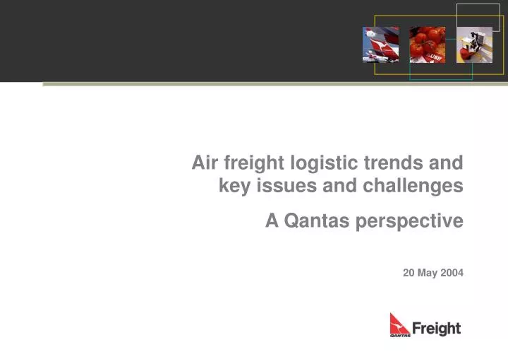 air freight logistic trends and key issues and challenges a qantas perspective 20 may 2004