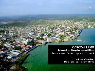 COROZAL LPWG Municipal Development Plan Presentation of draft chapters 1, 2 and 3