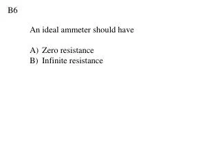 An ideal ammeter should have Zero resistance Infinite resistance
