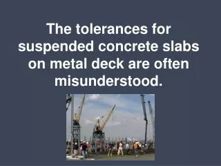 The tolerances for suspended concrete slabs on metal deck are often misunderstood.