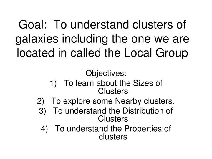 goal to understand clusters of galaxies including the one we are located in called the local group