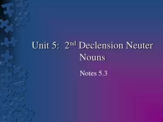 Unit 5: 2 nd Declension Neuter Nouns