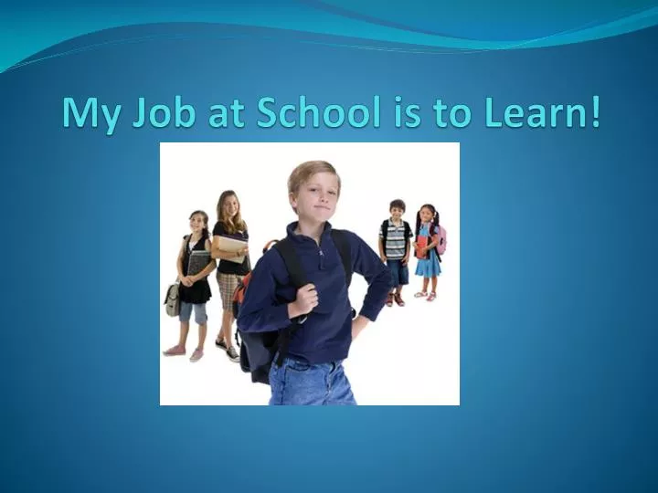 my job at school is to learn