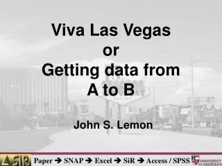 Viva Las Vegas or Getting data from A to B John S. Lemon