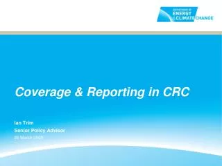 Coverage &amp; Reporting in CRC Ian Trim Senior Policy Advisor 26 March 2009