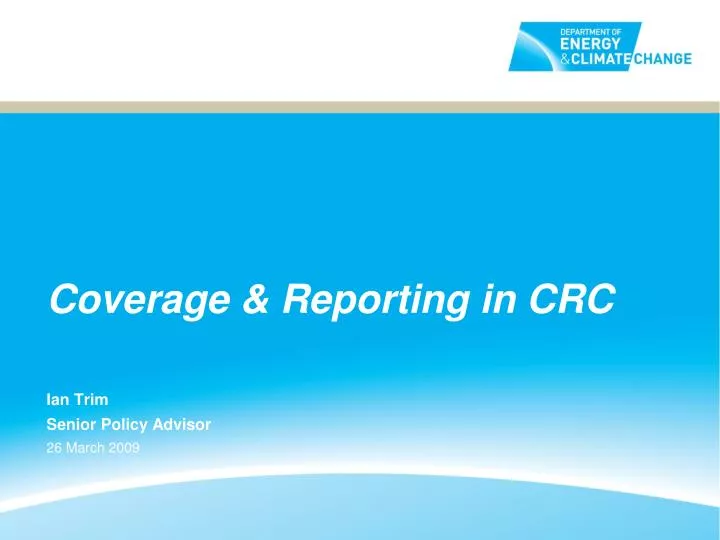 coverage reporting in crc ian trim senior policy advisor 26 march 2009