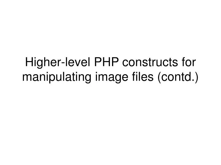 higher level php constructs for manipulating image files contd