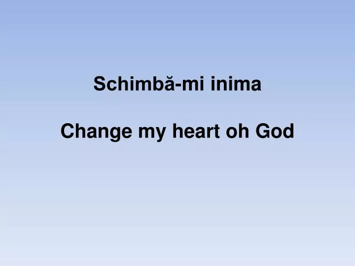 schimb mi inima change my heart oh god