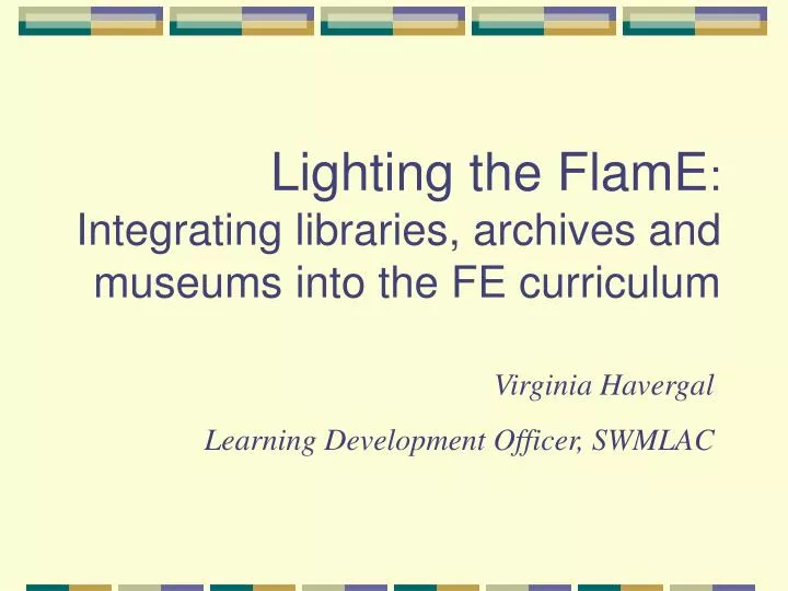 lighting the flame integrating libraries archives and museums into the fe curriculum