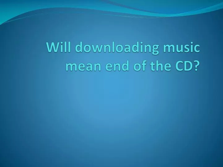 will downloading music mean end of the cd