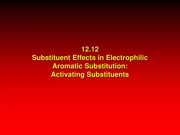12 12 substituent effects in electrophilic aromatic substitution activating substituents