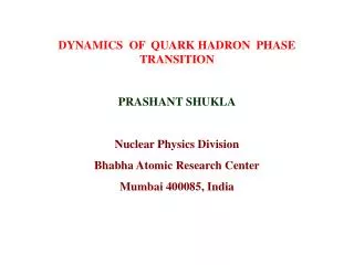DYNAMICS OF QUARK HADRON PHASE TRANSITION PRASHANT SHUKLA Nuclear Physics Division