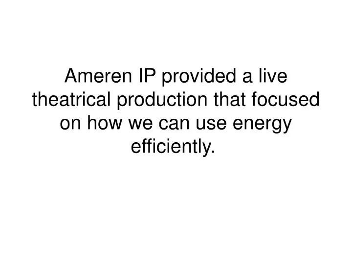 ameren ip provided a live theatrical production that focused on how we can use energy efficiently