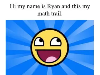 Hi my name is Ryan and this my math trail.
