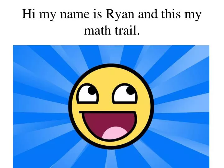 hi my name is ryan and this my math trail