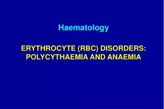 ERYTHROCYTE (RBC) DISORDERS: P OLYCYTH A EMIA AND ANAEMIA