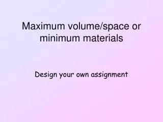 Maximum volume/space or minimum materials
