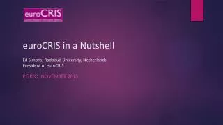 euroCRIS in a Nutshell Ed Simons, Radboud University, Netherlands President of euroCRIS