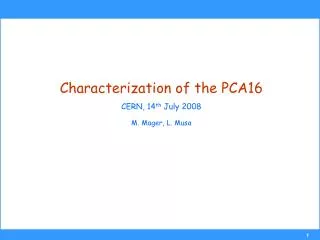 Characterization of the PCA16 CERN, 14 th July 2008 M. Mager, L. Musa