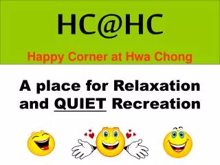 HC@HC Happy Corner at Hwa Chong A place for Relaxation and QUIET Recreation