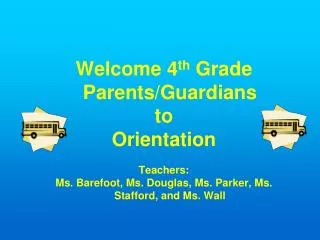 Welcome 4 th Grade Parents/Guardians to Orientation Teachers: