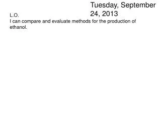 L.O. I can compare and evaluate methods for the production of ethanol.