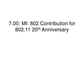 7.00: MI: 802 Contribution for 802.11 20 th Anniversary