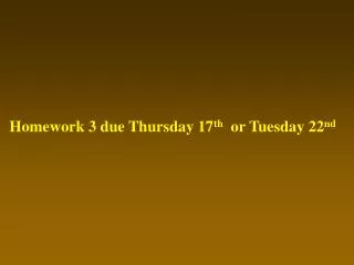 Homework 3 due Thursday 17 th or Tuesday 22 nd
