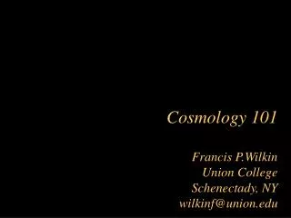 Cosmology 101 Francis P.Wilkin Union College Schenectady, NY wilkinf@union