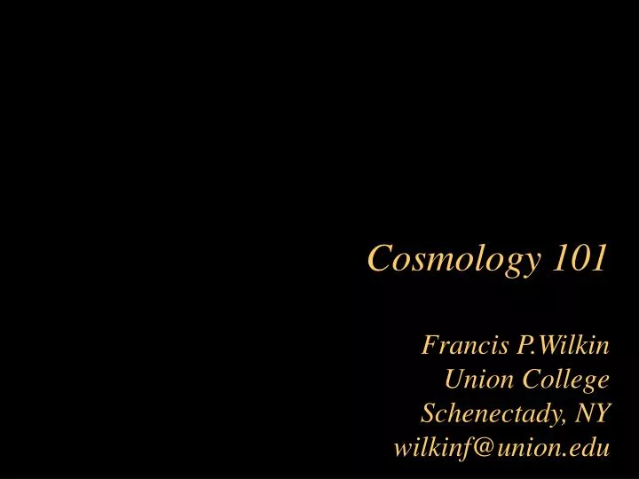 cosmology 101 francis p wilkin union college schenectady ny wilkinf@union edu