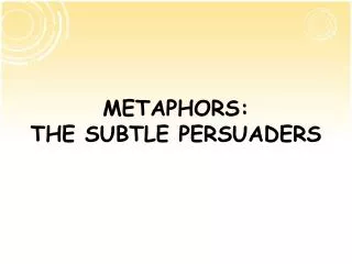 METAPHORS: THE SUBTLE PERSUADERS