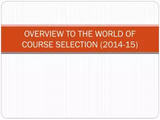 OVERVIEW TO THE WORLD OF COURSE SELECTION (2014-15)