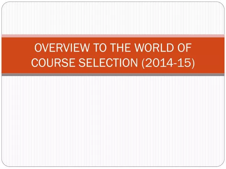 overview to the world of course selection 2014 15