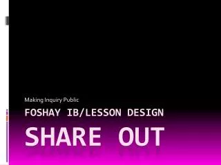 Foshay IB/LESSON DESIGN SHARE OUT