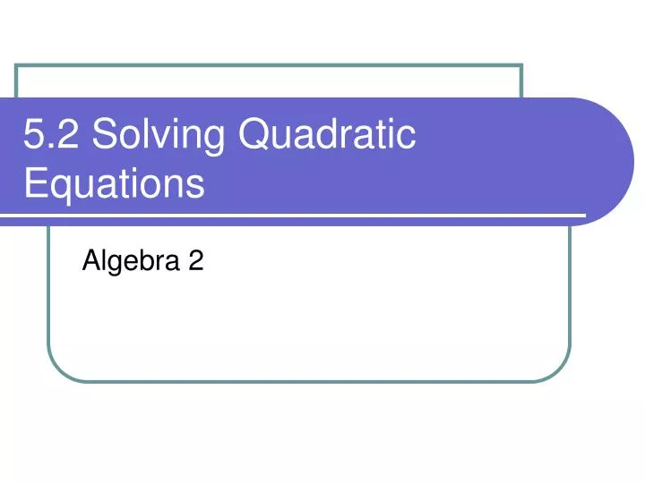 5 2 solving quadratic equations