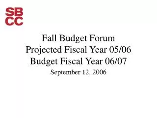 Fall Budget Forum Projected Fiscal Year 05/06 Budget Fiscal Year 06/07