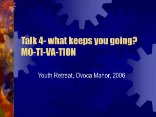 Talk 4- what keeps you going? MO-TI-VA-TION