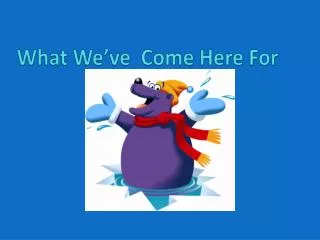 what we ve come here for