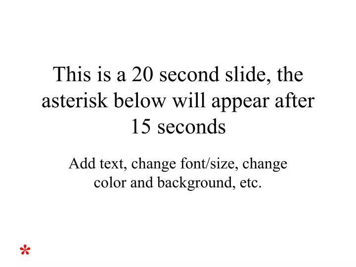 this is a 20 second slide the asterisk below will appear after 15 seconds