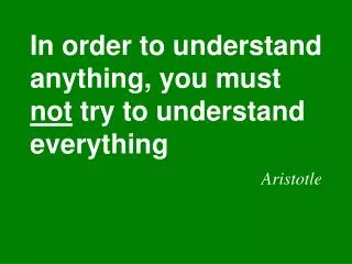 In order to understand anything, you must not try to understand everything Aristotle