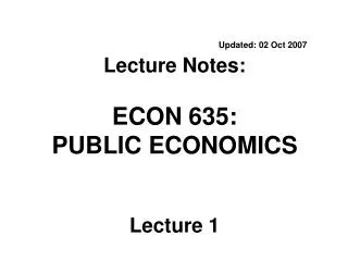 Updated: 02 Oct 2007 Lecture Notes: ECON 635: PUBLIC ECONOMICS Lecture 1