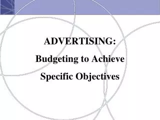 ADVERTISING: Budgeting to Achieve Specific Objectives