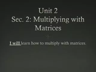 Unit 2 Sec. 2: Multiplying with Matrices