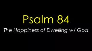 Psalm 84 The Happiness of Dwelling w/ God