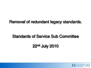 Removal of redundant legacy standards. Standards of Service Sub Committee 22 nd July 2010